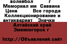 15.1) волейбол :  1982 г - Мемориал им. Саввина › Цена ­ 399 - Все города Коллекционирование и антиквариат » Значки   . Алтайский край,Змеиногорск г.